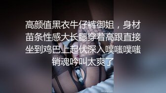 高颜值黑衣牛仔裤御姐，身材苗条性感大长腿穿着高跟直接坐到鸡巴上起伏深入噗嗤噗嗤销魂吟叫太爽了