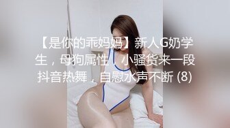 【是你的乖妈妈】新人G奶学生，母狗属性，小骚货来一段抖音热舞，自慰水声不断 (8)