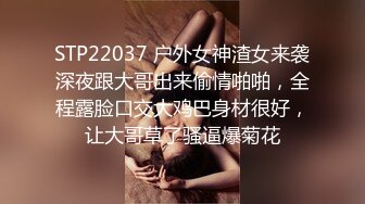 STP22037 户外女神渣女来袭深夜跟大哥出来偷情啪啪，全程露脸口交大鸡巴身材很好，让大哥草了骚逼爆菊花