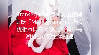 Transexjapan最新流出超御美妖『Mari-Ayanami』与女优相互口交诱惑 肥臀骑乘高潮射出还要继续抽插