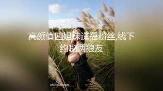 高颜值四姐妹造福粉丝,线下约啪两狼友