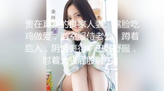 贵在真实的良家人妻、露脸吃鸡做爱，浴室服侍老公，蹲着后入，阴道裹得鸡巴好舒服，怼着大骚屁股射了！