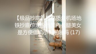 【极品抄底】超高质量机场地铁抄底惊现极品无内长腿美女 是方便借机小哥啪啪吗 (17)