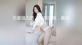 无套强力后入骑操美鲍，最后射满美鲍！