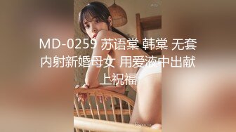 MD-0259 苏语棠 韩棠 无套内射新婚母女 用爱液中出献上祝福