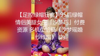 【足控绿帽狂喜】95后绿帽情侣美腿女王「汐梦瑶」付费资源 多机位拍摄《汐梦瑶婚纱绿帽》 (2)