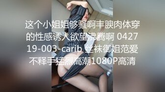 这个小姐姐够骚啊丰腴肉体穿的性感诱人欲望沸腾啊 042719-003-carib 丝袜御姐范爱不释手猛烈高潮1080P高清