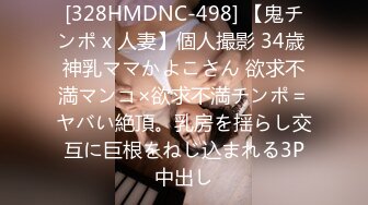 [328HMDNC-498] 【鬼チンポ x 人妻】個人撮影 34歳 神乳ママかよこさん 欲求不満マンコ×欲求不満チンポ＝ヤバい絶頂。乳房を揺らし交互に巨根をねじ込まれる3P中出し