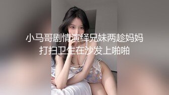 小马哥剧情演绎兄妹两趁妈妈打扫卫生在沙发上啪啪