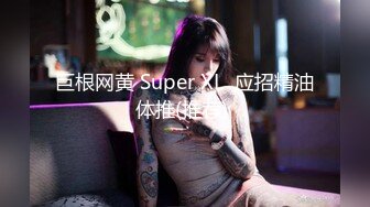 巨根网黄 Super XL  应招精油体推(推荐) 