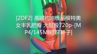 [2DF2] 高端约炮极品模特美女丰乳肥臀 大屁股720p-[MP4/145MB][BT种子]