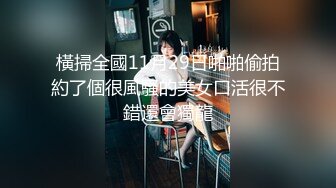 橫掃全國11月29日啪啪偷拍約了個很風騷的美女口活很不錯還會獨龍