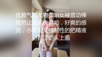 优雅气质尤物御姐女神震动棒竟然让我尿失禁哟，好爽的感觉，小哥哥又强制性的把精液射在了奶头上面