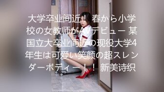 大学卒业间近！ 春から小学校の女教师がAVデビュー 某国立大卒业间近の现役大学4年生は可爱い笑颜の超スレンダーボディー！！ 新美诗织