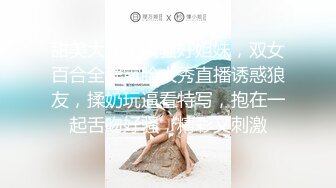 甜美大学生风骚好姐妹，双女百合全程露脸大秀直播诱惑狼友，揉奶玩逼看特写，抱在一起舌吻好骚，精彩又刺激