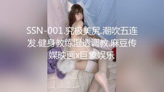 SSN-001.究极美尻.潮吹五连发.健身教练湿透调教.麻豆传媒映画x巨象娱乐