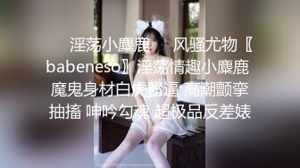 ❤️淫荡小麋鹿❤️风骚尤物〖babeneso〗淫荡情趣小麋鹿 魔鬼身材白虎粉逼 高潮颤挛抽搐 呻吟勾魂 超极品反差婊