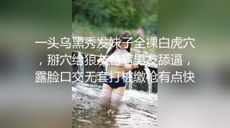 一头乌黑秀发妹子全裸白虎穴，掰穴给狼友特写男友舔逼，露脸口交无套打桩缴枪有点快