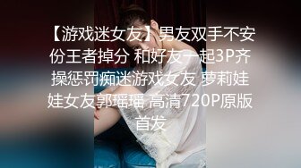 【游戏迷女友】男友双手不安份王者掉分 和好友一起3P齐操惩罚痴迷游戏女友 萝莉娃娃女友郭瑶瑶 高清720P原版首发