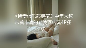 《换妻俱乐部泄密》中年大叔带着丰满的老婆酒店玩4P狂欢