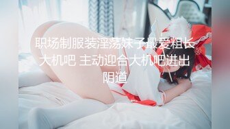 职场制服装淫荡妹子最爱粗长大机吧 主动迎合大机吧进出阴道