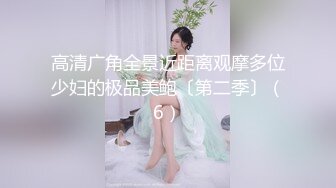 高清广角全景近距离观摩多位少妇的极品美鲍〔第二季〕（6）