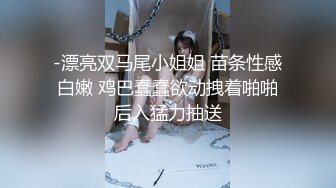 -漂亮双马尾小姐姐 苗条性感白嫩 鸡巴蠢蠢欲动拽着啪啪后入猛力抽送