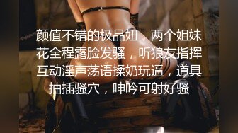 颜值不错的极品妞，两个姐妹花全程露脸发骚，听狼友指挥互动淫声荡语揉奶玩逼，道具抽插骚穴，呻吟可射好骚