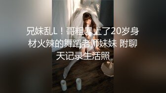 兄妹乱L！哥粗暴上了20岁身材火辣的舞蹈老师妹妹 附聊天记录生活照