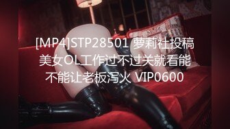 [MP4]STP28501 萝莉社投稿美女OL工作过不过关就看能不能让老板泻火 VIP0600