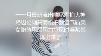 十一月最新流出精品厕拍大神路边公厕高清偷拍颜值气质美女鲍鱼尿尿用力拉屎时淫浆都溢出来了