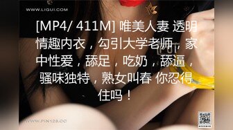 [MP4/ 411M] 唯美人妻 透明情趣内衣，勾引大学老师，家中性爱，舔足，吃奶，舔逼，骚味独特，熟女叫春 你忍得住吗！