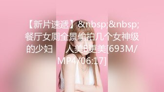 【新片速遞】&nbsp;&nbsp;餐厅女厕全景偷拍几个女神级的少妇❤️人美B更美[693M/MP4/06:17]