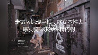 走错房惊现巨根，欲女本性大爆发骑乘求操爆精内射