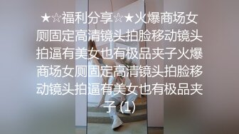 ★☆福利分享☆★火爆商场女厕固定高清镜头拍脸移动镜头拍逼有美女也有极品夹子火爆商场女厕固定高清镜头拍脸移动镜头拍逼有美女也有极品夹子 (1)