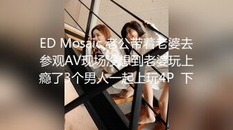 ED Mosaic 老公带着老婆去参观AV现场没想到老婆玩上瘾了3个男人一起上玩4P  下