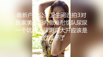 最新户外公共卫生间连拍3对良家美少妇内急难耐组队尿尿一个坑俩人尿阴洞大开应该是生过孩子了