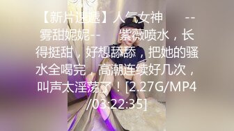 【新片速遞】人气女神 ❤️--雾甜妮妮--❤️紫薇喷水，长得挺甜，好想舔舔，把她的骚水全喝完，高潮连续好几次，叫声太淫荡了！[2.27G/MP4/03:22:35]